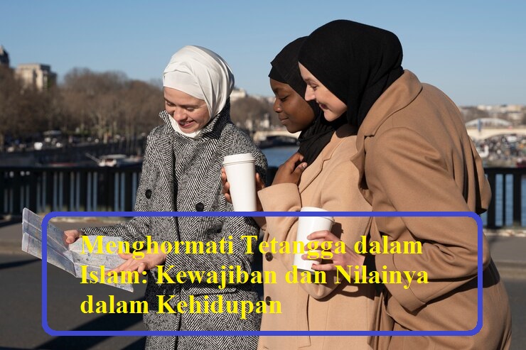 Menghormati Tetangga dalam Islam: Kewajiban dan Nilainya dalam Kehidupan